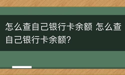 怎么查自己银行卡余额 怎么查自己银行卡余额?