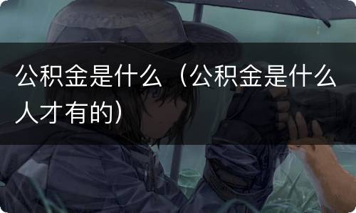 公积金是什么（公积金是什么人才有的）