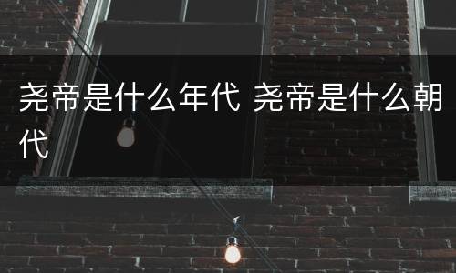 尧帝是什么年代 尧帝是什么朝代