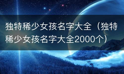 独特稀少女孩名字大全（独特稀少女孩名字大全2000个）