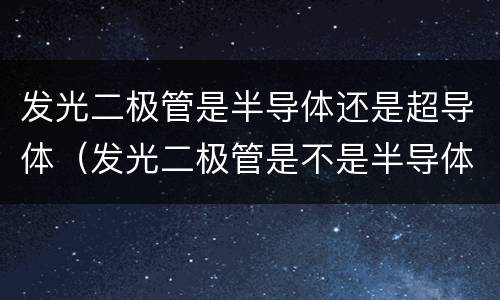 发光二极管是半导体还是超导体（发光二极管是不是半导体材料）