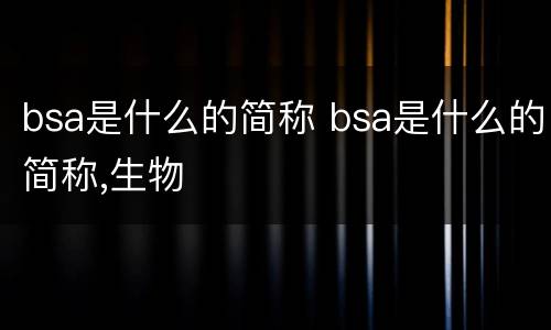 bsa是什么的简称 bsa是什么的简称,生物