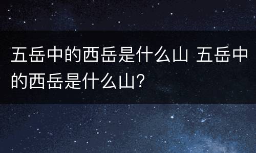 五岳中的西岳是什么山 五岳中的西岳是什么山?