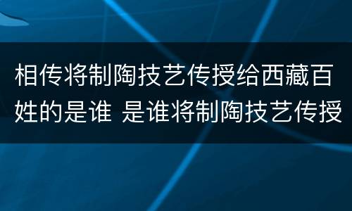 相传将制陶技艺传授给西藏百姓的是谁 是谁将制陶技艺传授给西藏的