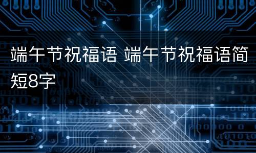 端午节祝福语 端午节祝福语简短8字