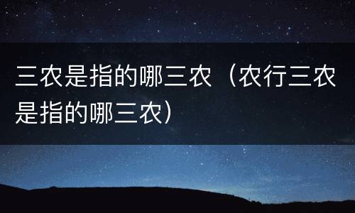 三农是指的哪三农（农行三农是指的哪三农）