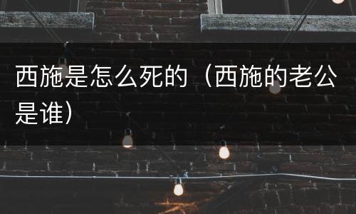 西施是怎么死的（西施的老公是谁）