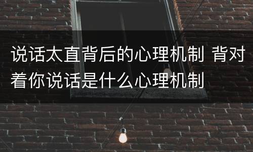 说话太直背后的心理机制 背对着你说话是什么心理机制