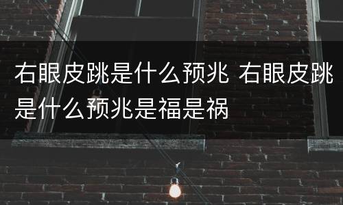 右眼皮跳是什么预兆 右眼皮跳是什么预兆是福是祸