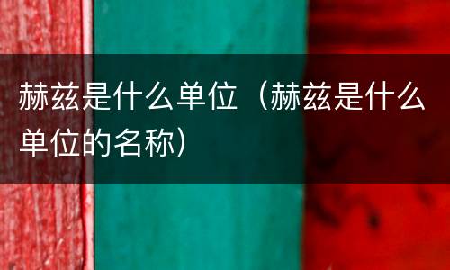 赫兹是什么单位（赫兹是什么单位的名称）