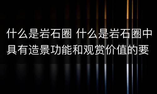 什么是岩石圈 什么是岩石圈中具有造景功能和观赏价值的要素