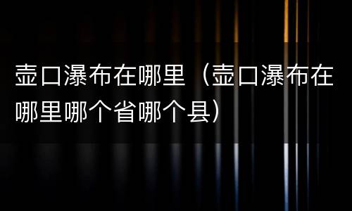 壶口瀑布在哪里（壶口瀑布在哪里哪个省哪个县）