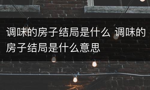 调味的房子结局是什么 调味的房子结局是什么意思