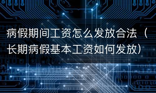 病假期间工资怎么发放合法（长期病假基本工资如何发放）