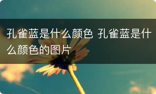 孔雀蓝是什么颜色 孔雀蓝是什么颜色的图片