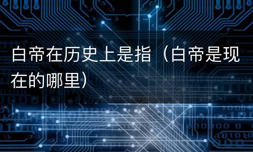 白帝在历史上是指（白帝是现在的哪里）