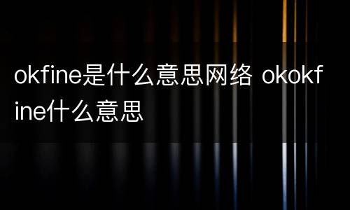 okfine是什么意思网络 okokfine什么意思