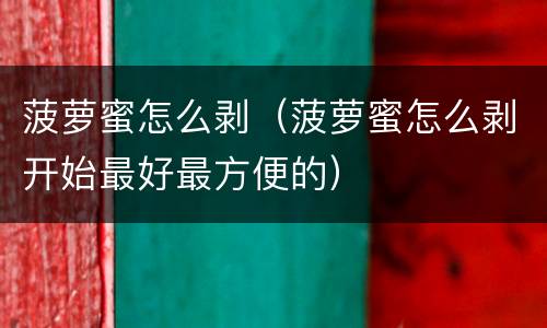 菠萝蜜怎么剥（菠萝蜜怎么剥开始最好最方便的）