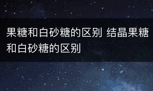 果糖和白砂糖的区别 结晶果糖和白砂糖的区别