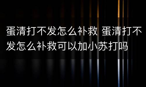 蛋清打不发怎么补救 蛋清打不发怎么补救可以加小苏打吗