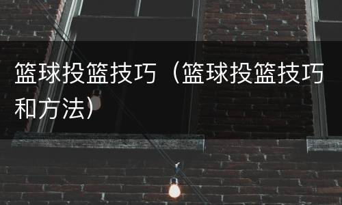 篮球投篮技巧（篮球投篮技巧和方法）