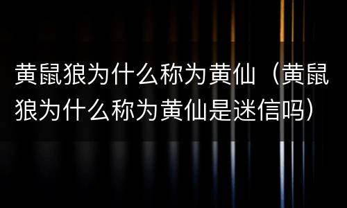 黄鼠狼为什么称为黄仙（黄鼠狼为什么称为黄仙是迷信吗）