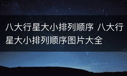 八大行星大小排列顺序 八大行星大小排列顺序图片大全