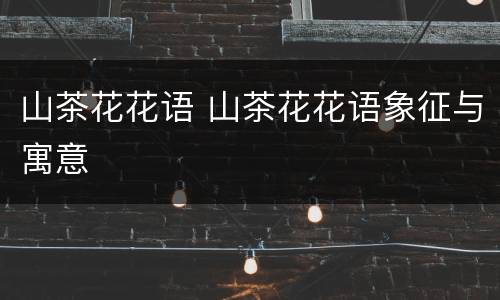 山茶花花语 山茶花花语象征与寓意
