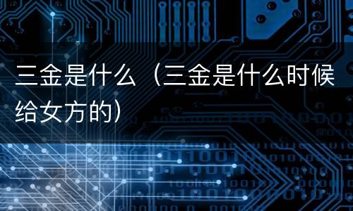 三金是什么（三金是什么时候给女方的）