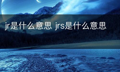 jr是什么意思 jrs是什么意思