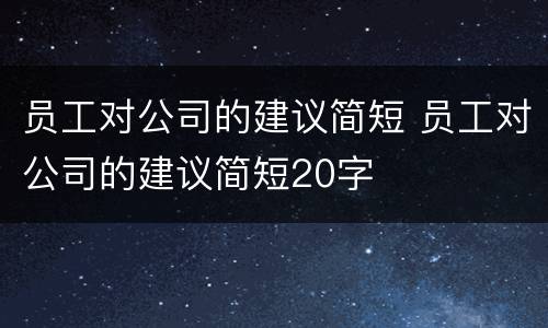 员工对公司的建议简短 员工对公司的建议简短20字