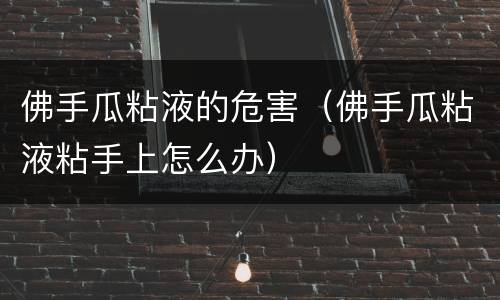 佛手瓜粘液的危害（佛手瓜粘液粘手上怎么办）