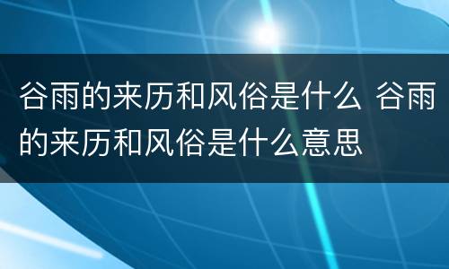 谷雨的来历和风俗是什么 谷雨的来历和风俗是什么意思