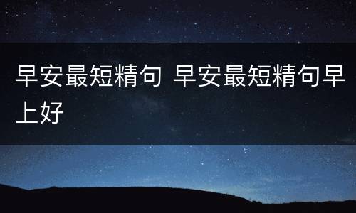 早安最短精句 早安最短精句早上好