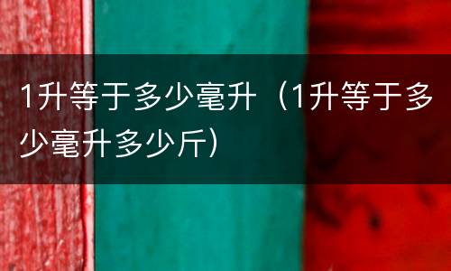 1升等于多少毫升（1升等于多少毫升多少斤）