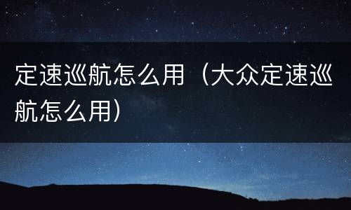 定速巡航怎么用（大众定速巡航怎么用）