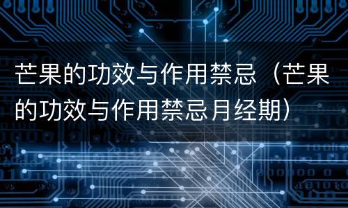 芒果的功效与作用禁忌（芒果的功效与作用禁忌月经期）