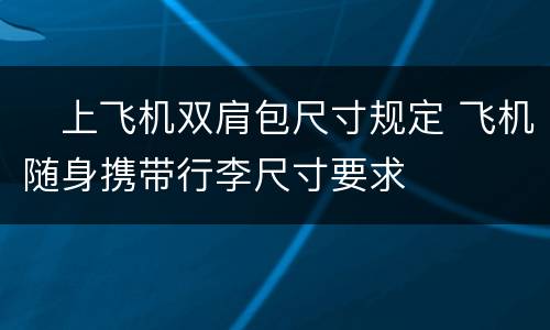 ​上飞机双肩包尺寸规定 飞机随身携带行李尺寸要求