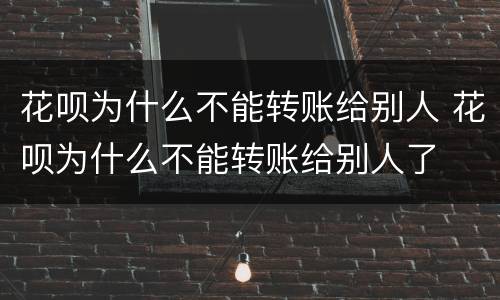 花呗为什么不能转账给别人 花呗为什么不能转账给别人了