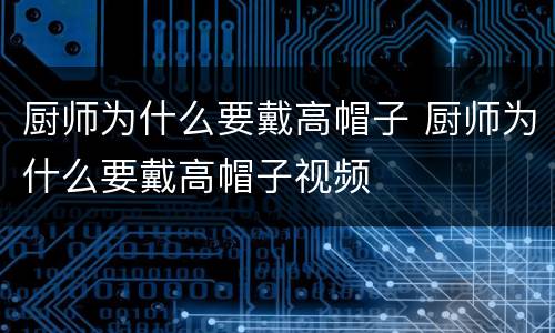 厨师为什么要戴高帽子 厨师为什么要戴高帽子视频