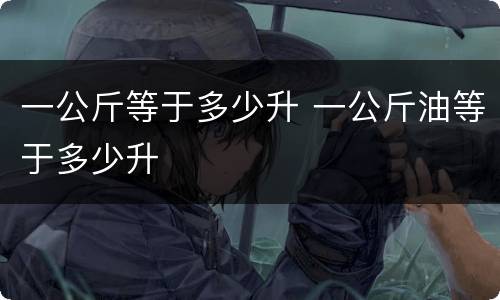 一公斤等于多少升 一公斤油等于多少升