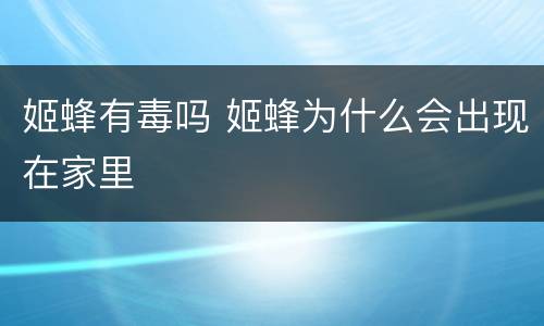 姬蜂有毒吗 姬蜂为什么会出现在家里