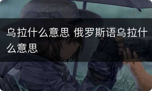 乌拉什么意思 俄罗斯语乌拉什么意思