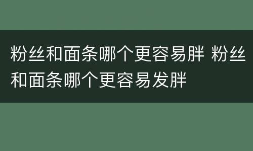 粉丝和面条哪个更容易胖 粉丝和面条哪个更容易发胖