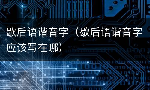 歇后语谐音字（歇后语谐音字应该写在哪）