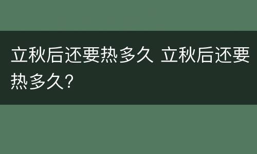 立秋后还要热多久 立秋后还要热多久?