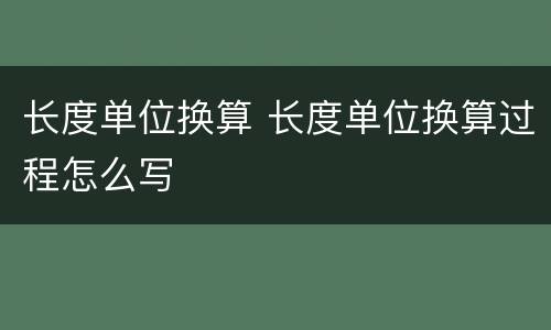 长度单位换算 长度单位换算过程怎么写