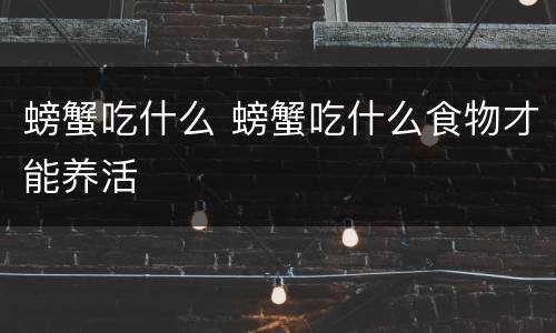 螃蟹吃什么 螃蟹吃什么食物才能养活