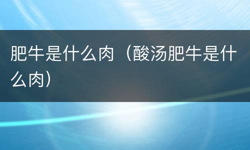 肥牛是什么肉（酸汤肥牛是什么肉）