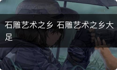 石雕艺术之乡 石雕艺术之乡大足